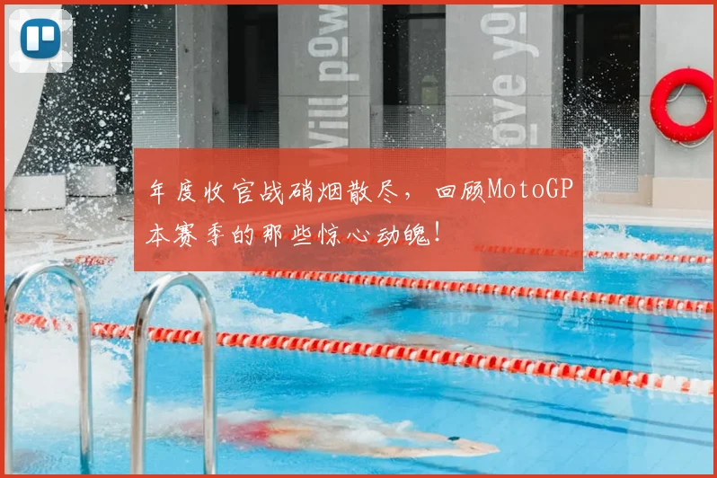 年度收官战硝烟散尽,回顾MotoGP本赛季的那些惊心动魄!