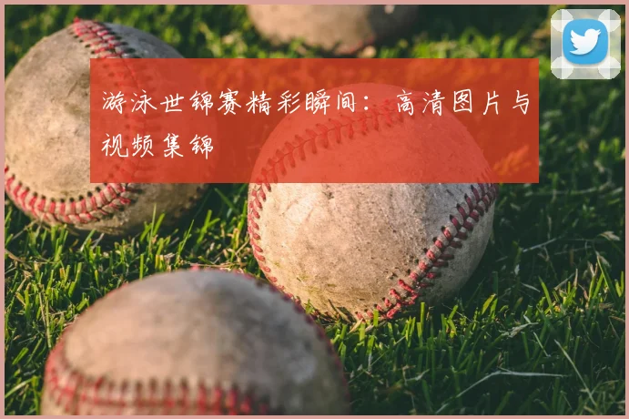 游泳世锦赛精彩瞬间：高清图片与视频集锦