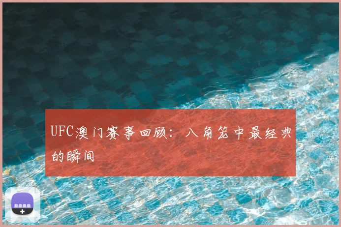 UFC澳门赛事回顾:八角笼中最经典的瞬间