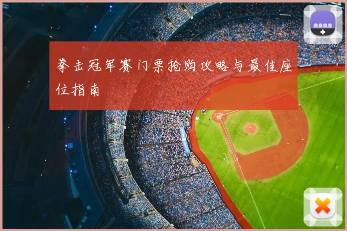 拳击冠军赛门票抢购攻略与最佳座位指南