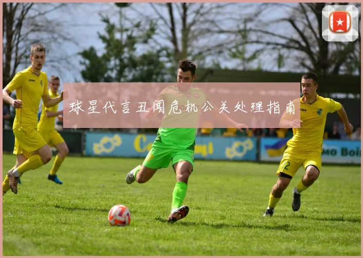 球星代言丑闻危机公关处理指南