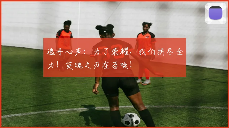 选手心声：为了荣耀，我们拼尽全力！英魂之刃在召唤！