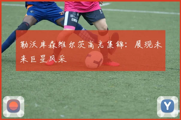 勒沃库森维尔茨高光集锦：展现未来巨星风采