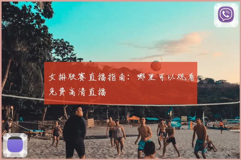 女排联赛直播指南:哪里可以观看免费高清直播
