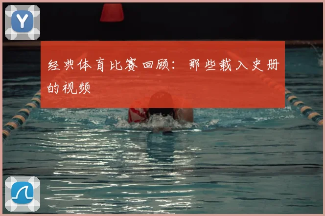 经典体育比赛回顾:那些载入史册的视频