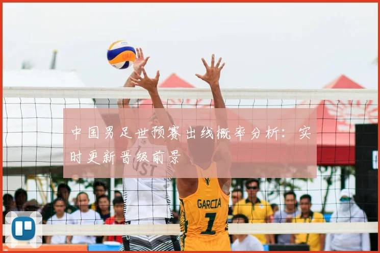 中国男足世预赛出线概率分析:实时更新晋级前景