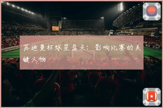 苏迪曼杯球星盘点：影响比赛的关键人物
