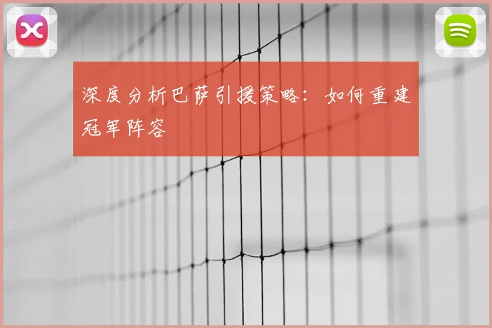 深度分析巴萨引援策略:如何重建冠军阵容