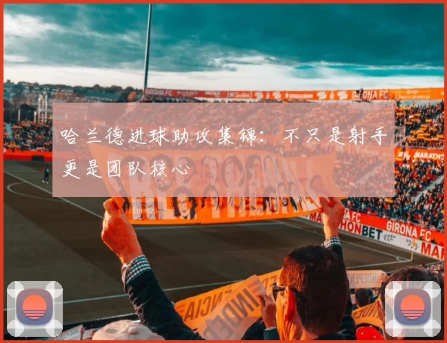 哈兰德进球助攻集锦：不只是射手更是团队核心