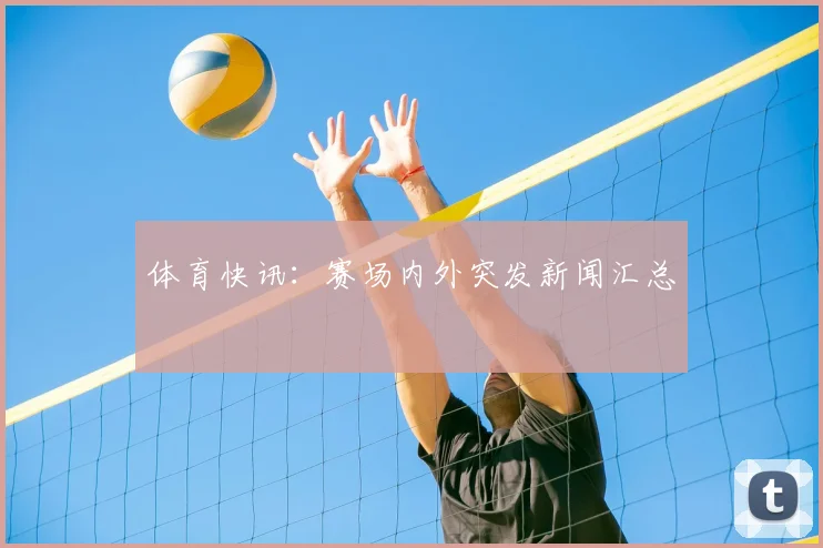 体育快讯：赛场内外突发新闻汇总