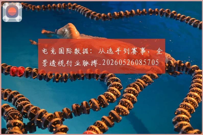 电竞国际数据:从选手到赛事,全景透视行业脉搏_20260526085705