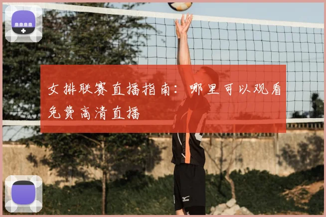 女排联赛直播指南:哪里可以观看免费高清直播