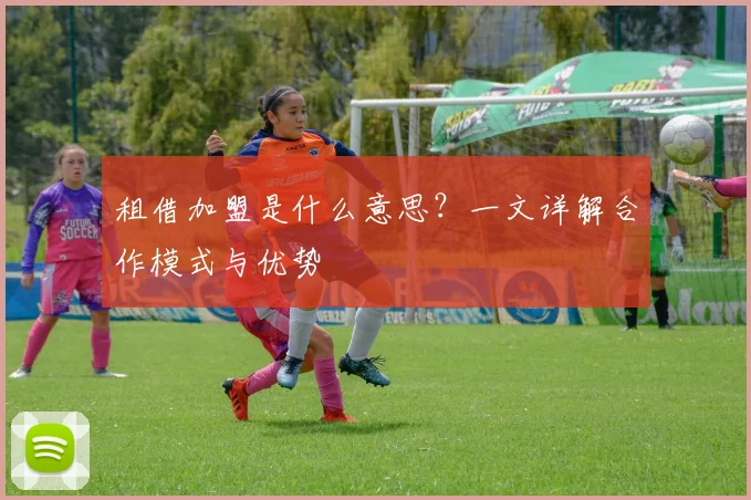 租借加盟是什么意思?一文详解合作模式与优势