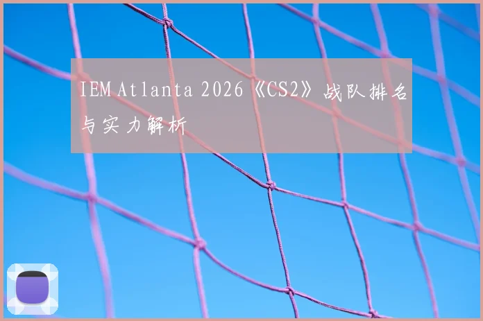 IEM Atlanta 2026《CS2》战队排名与实力解析