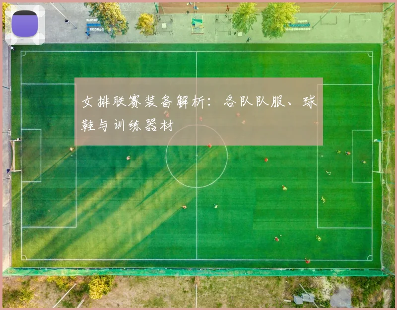 女排联赛装备解析:各队队服、球鞋与训练器材
