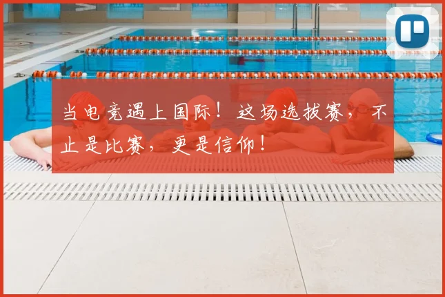 当电竞遇上国际！这场选拔赛，不止是比赛，更是信仰！